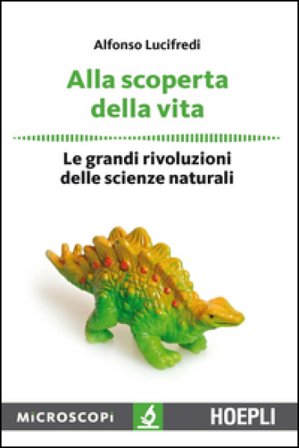Alla scoperta della vita. Le grandi rivoluzioni delle scienze naturali Alfonso Lucifredi