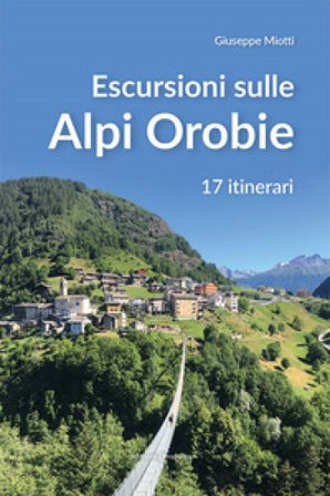 Escursioni sulle Alpi orobie. 17 itinerari Giuseppe Miotti