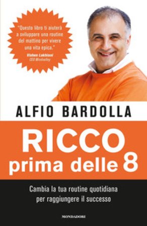Ricco prima delle 8. Cambia la tua routine quotidiana per raggiungere il successo Alfio Bardolla