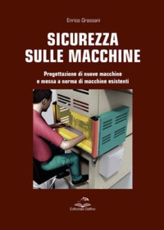 Sicurezza sulle macchine. Progettazione di nuove macchine e messa a norme di macchine esistenti Enrico Grassani
