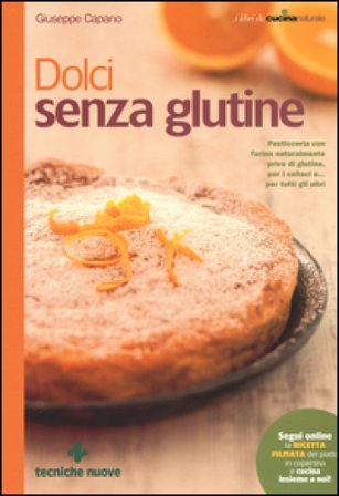 Dolci senza glutine. Pasticceria con farine naturalmente prive di glutine, per i celiaci e... per tutti gli altri Giuseppe Capano