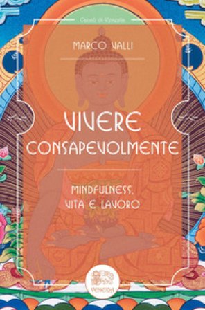 Vivere consapevolmente. Mindfulness, vita e lavoro Marco Valli