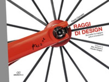 Raggi di design. Biciclette tra ingegno, arte e innovazione Paolo Carosini