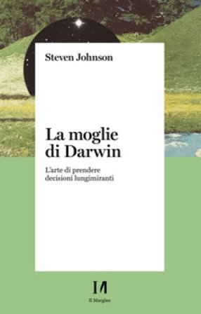 La moglie di Darwin. L'arte di prendere decisioni lungimiranti Steven Johnson