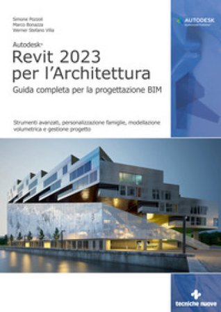 Autodesk Revit 2023 per l'architettura. Guida completa per la progettazione BIM. Strumenti avanzati, personalizzazione famiglie, modellazione 
