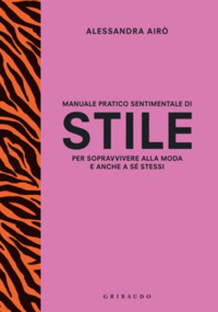 Manuale pratico sentimentale di stile per sopravvivere alla moda e anche a sé stessi Alessandra Airò