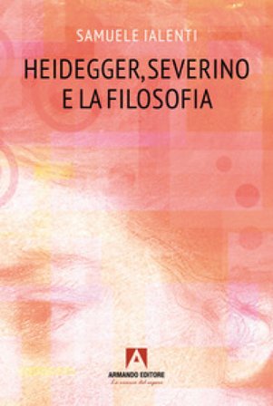 Heidegger, Severino e la filosofia Samuele Ialenti