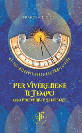 Per vivere bene il tempo. 1270 proverbi e sentenze Francesco Gioia