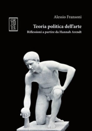 Teoria politica dell'arte. Riflessioni a partire da Hannah Arendt Alessio Fransoni