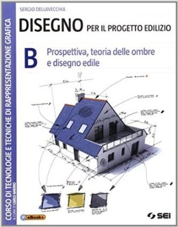 Disegno per il progetto edilizio. Per le Scuole superiori. Vol. 2: Prospettiva, teoria delle ombre e disegno edile Sergio Dellavecchia