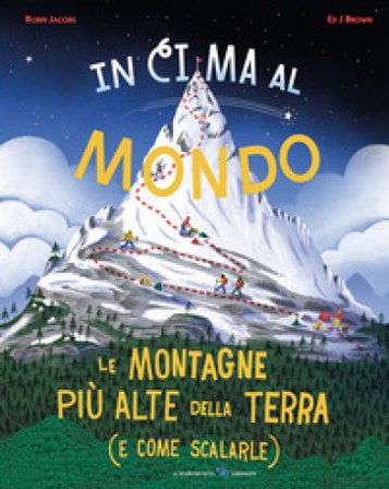 In cima al mondo. Le montagne più alte della terra (e come scalarle) Robin Jacobs