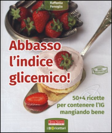 Abbasso l'indice glicemico! 50+4 ricette per contenere l'IG mangiando bene Raffaella Fenoglio