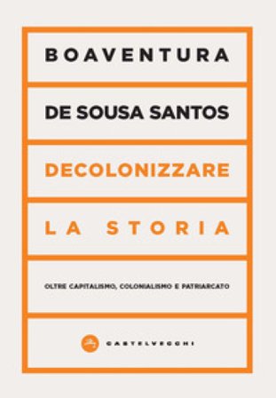 Decolonizzare la storia. Oltre capitalismo, colonialismo e patriarcato Boaventura de Sousa Santos