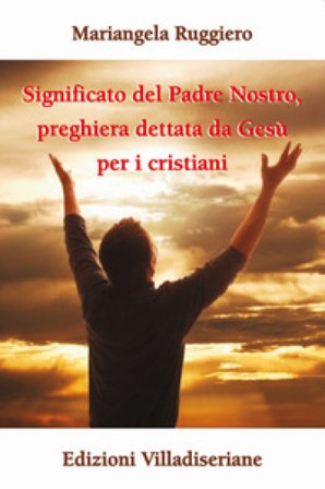 Significato del Padre Nostro, preghiera dettata da Gesù per i cristiani Mariangela Ruggiero