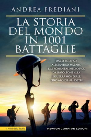 La storia del mondo in 1001 battaglie. Dagli egizi ad Alessandro Magno, dai romani al Medioevo, da Napoleone alla II guerra mondiale, fino ai giorni 