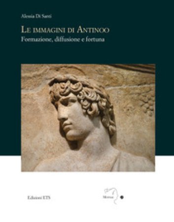Le immagini di Antinoo. Formazione, diffusione e fortuna Alessia Di Santi
