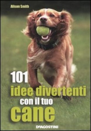101 idee divertenti con il tuo cane Alison Smith