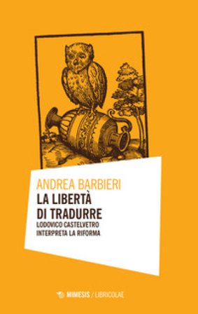 La libertà di tradurre. Lodovico Castelvetro interpreta la Riforma Andrea Barbieri