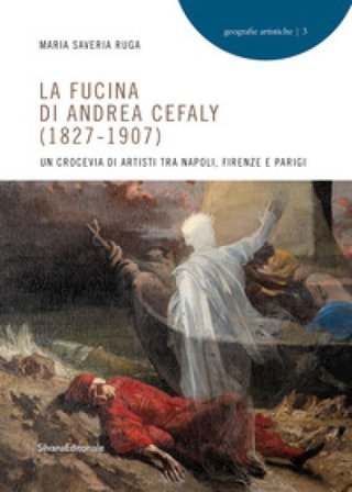 La fucina di Andrea Cefaly (1827-1907). Un crocevia di artisti tra Napoli, Firenze e Parigi. Ediz. illustrata Maria Saveria Ruga