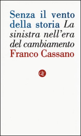 Senza il vento della storia. La sinistra nell'era del cambiamento Franco Cassano