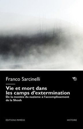 Vie et mort dans les camps d'extermination. De la montée du nazisme à l'accomplissement de la Shoah Franco Sarcinelli