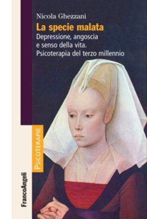 La specie malata. Depressione, angoscia e senso della vita. Psicoterapia del terzo millennio Nicola Ghezzani