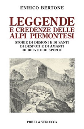 Leggende e credenze delle alpi piemontesi. Storie di demoni e di santi di desposti e di amanti di belve e di spiriti Enrico Bertone