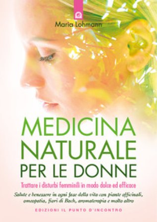 Medicina naturale per le donne. Trattare i disturbi femminili in modo dolce ed efficace Maria Lohmann