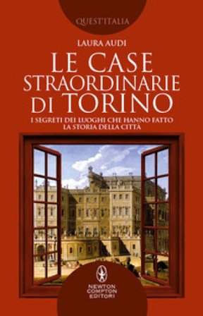 Le case straordinarie di Torino. I segreti dei luoghi che hanno fatto la storia della città Laura Audi