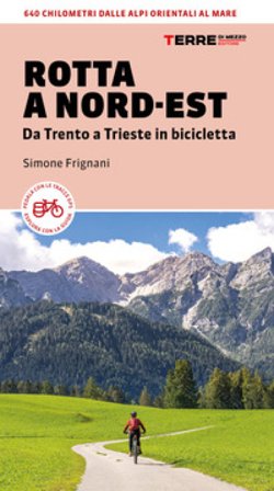 Rotta a Nord-Est. Da Trento a Trieste in bicicletta. 640 km dalle Alpi orientali al mare Simone Frignani