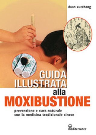 Guida illustrata alla moxibustione. Prevenzione e cura naturale con la medicina tradizionale cinese Duan Xuezhong