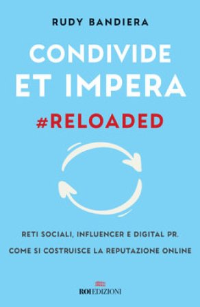 Condivide et impera #reloaded. Reti sociali, influencer e digital PR. Come si costruisce la reputazione online Rudy Bandiera