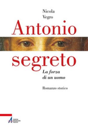 Antonio segreto. La forza di un uomo Nicola Vegro