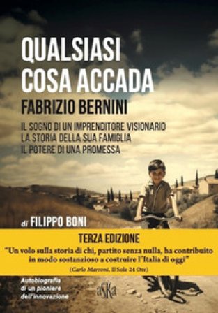 Qualsiasi cosa accada. Fabrizio Bernini. Il sogno di un imprenditore visionario, la storia della sua famiglia, il potere di una promessa Filippo Boni