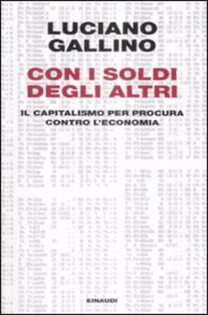 Con i soldi degli altri. Il capitalismo per procura contro l'economia Luciano Gallino