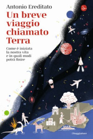Un breve viaggio chiamato Terra. Come è iniziata la nostra vita e in quali modi potrà finire Antonio Ereditato
