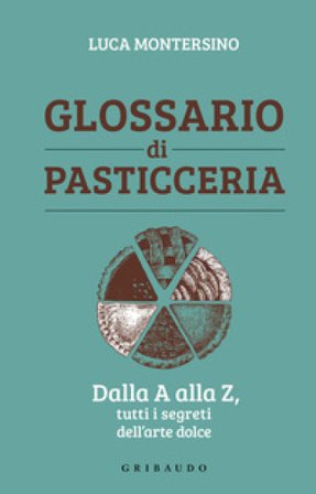 Glossario di pasticceria. Dalla A alla Z, tutti i segreti dell'arte dolce Luca Montersino