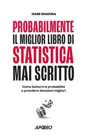 Probabilmente il miglior libro di statistica mai scritto. Come battere le probabilità e prendere decisioni migliori Haim Shapira