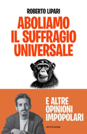 Aboliamo il suffragio universale. E altre opinioni impopolari ROBERTO LIPARI