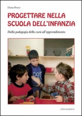Progettare nella scuola dell'infanzia. Dalla pedagogia della cura all'apprendimento Diana Penso