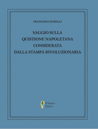 Saggio sulla quistione napoletana considerata dalla stampa rivoluzionaria Francesco Durelli