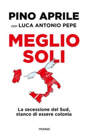 Meglio soli. La secessione del Sud, stanco di essere colonia Pino Aprile