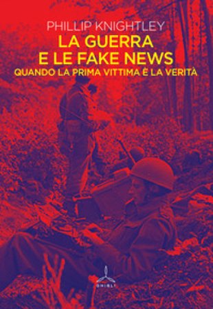 La guerra e le fake news. Quando la prima vittima è la verità Phillip Knightley