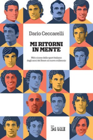 Mi ritorni in mente. Miti e icone dello sport italiano dagli anni del boom al nuovo millennio Dario Ceccarelli