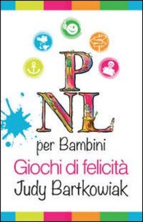 PNL per bambini. Come costruire un rapporto solido con i propri figli Judy Bartkowiak