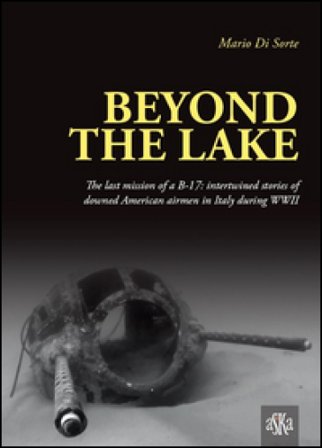 Beyond the lake. The last mission of a B-17. Intertwined stories of downed American airmen in Italy during WWII Mario Di Sorte