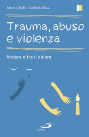 Trauma, abuso e violenza. Andare oltre il dolore Antonio Onofri
