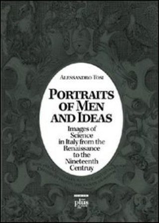 Portraits of men and ideas. Images of science in Italy from the Renaissance to the nineteenth century Alessandro Tosi