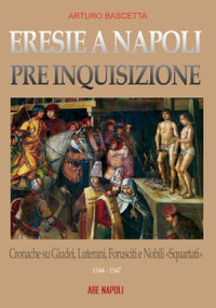 Eresie a Napoli pre Inquisizione: cronache su giudei, luterani, forusciti e nobili squartati. Gli editti contro l'eresia sono realtà Arturo Bascetta
