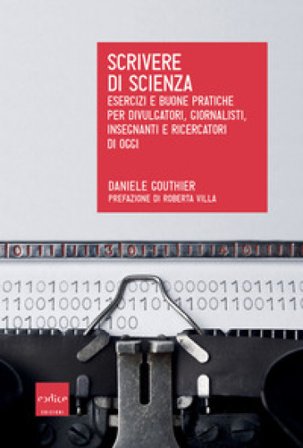 Scrivere di scienza. Esercizi e buone pratiche per divulgatori, giornalisti, insegnanti e ricercatori di oggi Daniele Gouthier